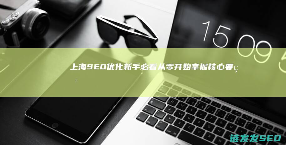 上海SEO优化新手必看：从零开始掌握核心要点 (上海SEO优化公司)