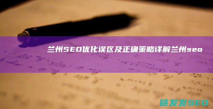 兰州SEO优化误区及正确策略详解 (兰州seo整站优化服务商)