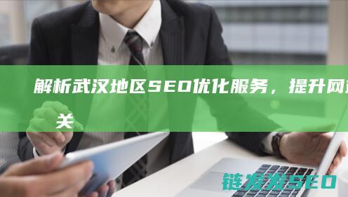 解析武汉地区SEO优化服务，提升网站流量的关键之道 (解析武汉地区地图)