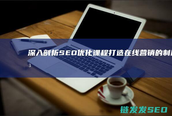 深入剖析SEO优化课程：打造在线营销的制胜法宝 (深入剖析森林火灾事件)