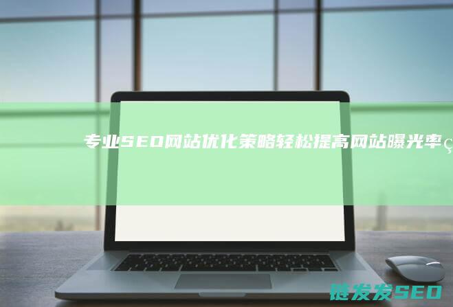 专业SEO网站优化策略：轻松提高网站曝光率的实用技巧 (seo专业网站)