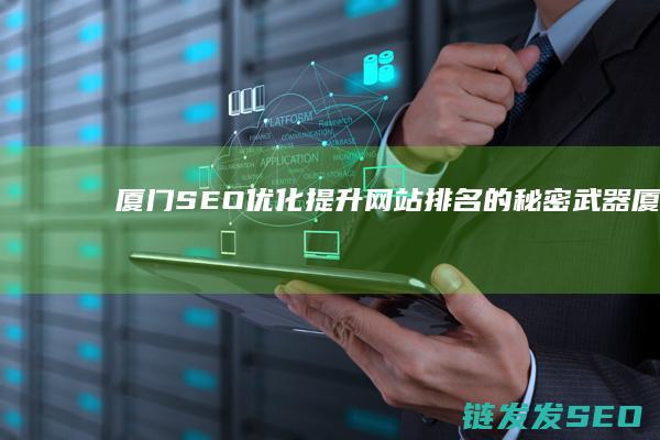 厦门SEO优化：提升网站排名的秘密武器 (厦门seo公)