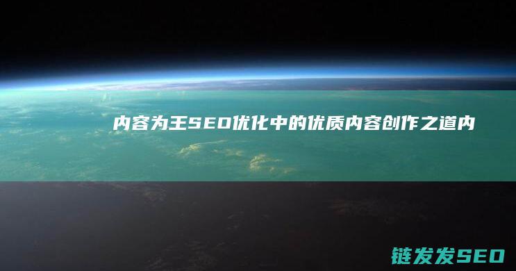 内容为王：SEO优化中的优质内容创作之道 (内容为王是谁提出来的)