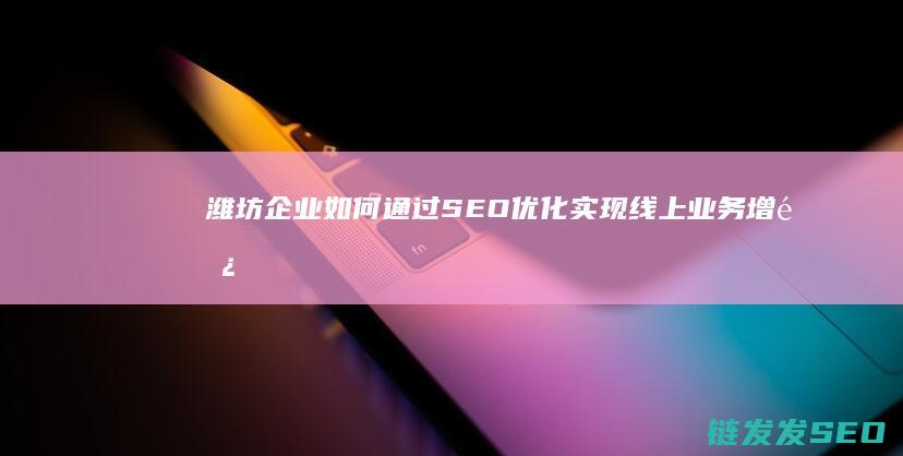 潍坊企业如何通过SEO优化实现线上业务增长 (潍坊企业如何登陆青岛税务app登录)