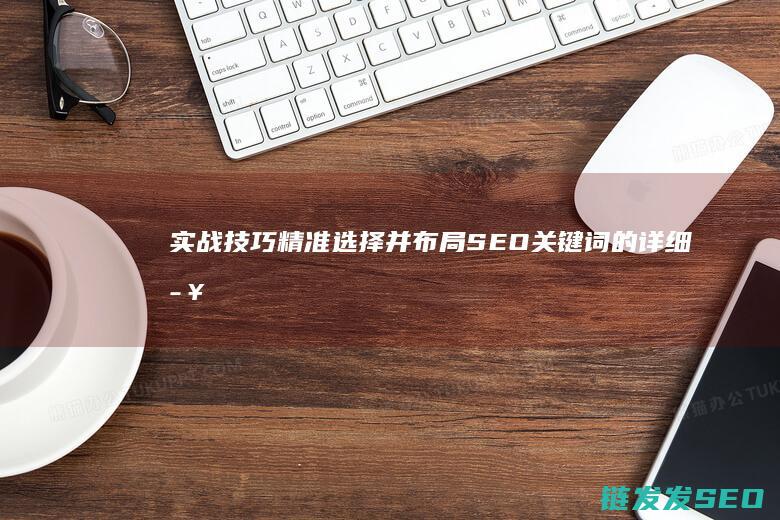 实战技巧：精准选择并布局SEO关键词的详细步骤 (精击是什么意思)