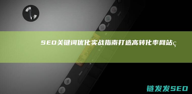 SEO优化实战指南打造高转化率网站的