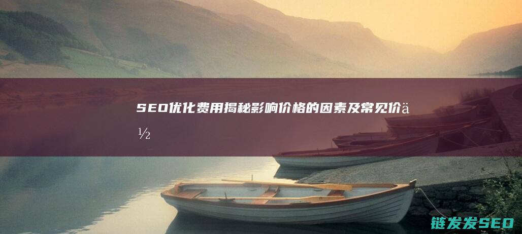 SEO优化费用揭秘：影响价格的因素及常见价位范围 (seo 优化价格)