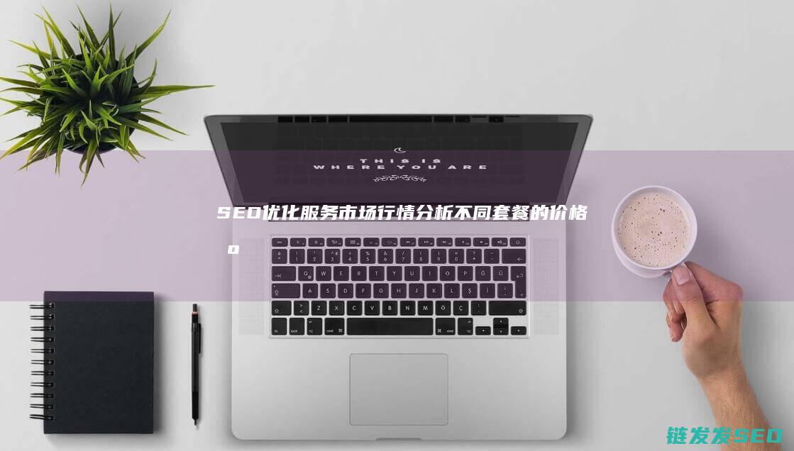 SEO优化服务市场行情分析：不同套餐的价格区间 (优化 seo)