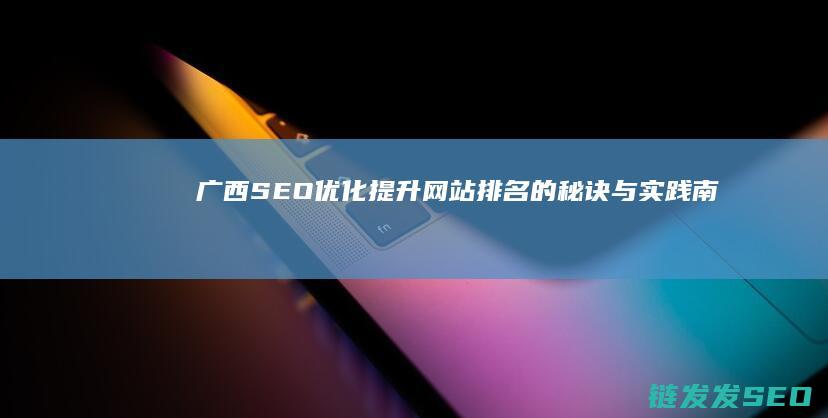 广西SEO优化：提升网站排名的秘诀与实践 (南宁seo优势)