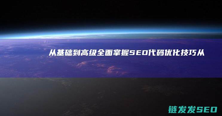 从基础到高级：全面掌握SEO代码优化技巧 (从基础到进阶)