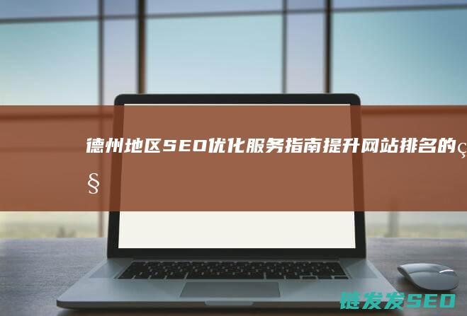 德州地区优化服务指南网站排名的秘