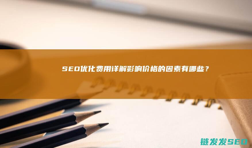 SEO优化费用详解：影响价格的因素有哪些？ (seo 优化价格)