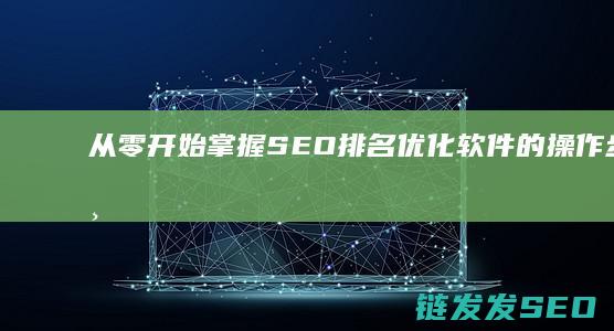 从零开始：掌握SEO排名优化软件的操作步骤与方法 (从零开始掌握交易法则)