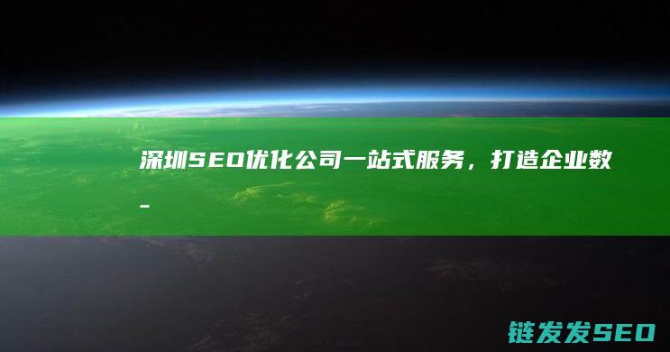 深圳SEO优化公司：一站式服务，打造企业数字营销新高度 (深圳SEO优化信德)