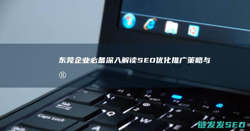 东莞企业必备！深入解读SEO优化推广策略与实战案例 (东莞企业必备物品清单)