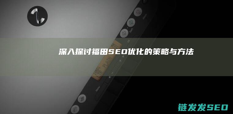深入探讨福田SEO优化的策略与方法