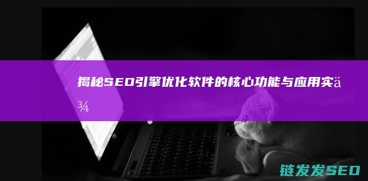 揭秘SEO引擎优化软件的核心功能与应用实例 (seo引擎是什么意思)