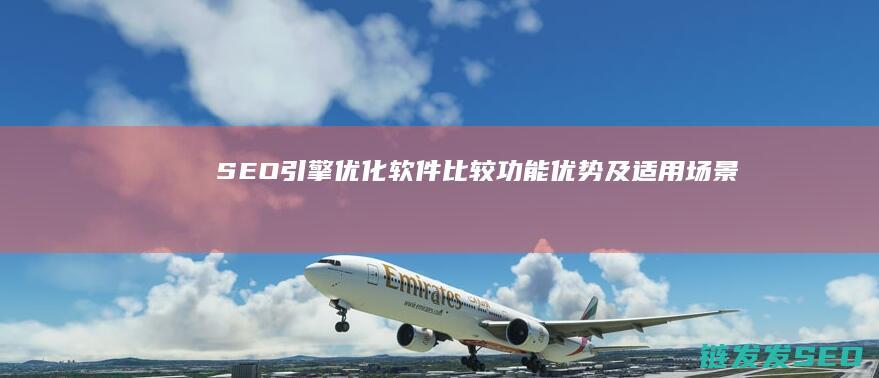SEO引擎优化软件比较：功能、优势及适用场景全解读 (Seo引擎优化)