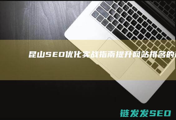 昆山SEO优化实战指南：提升网站排名的秘诀 (昆山网站优化)