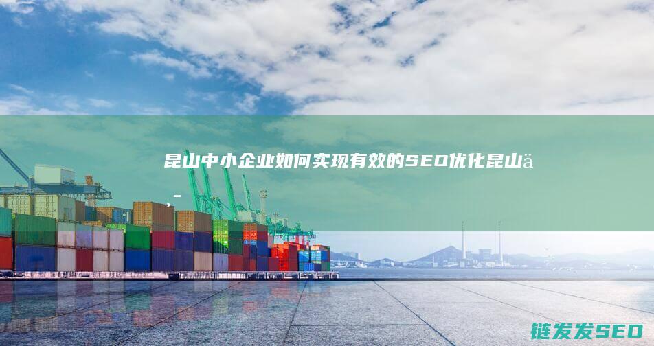 昆山中小企业如何实现有效的SEO优化 (昆山中小企业服务中心)