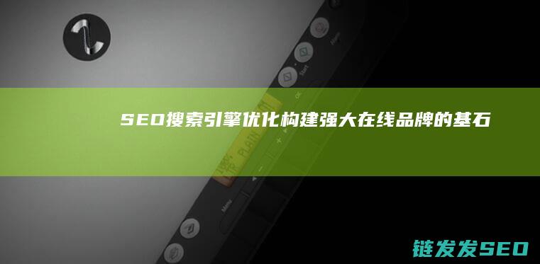 SEO搜索引擎优化：构建强大在线品牌的基石 (seo搜索引擎是什么)