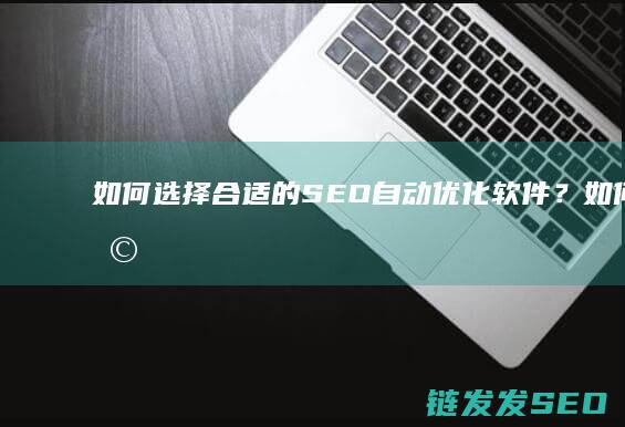 如何选择合适的SEO自动优化软件？ (如何选择合适的避孕套大小尺寸)