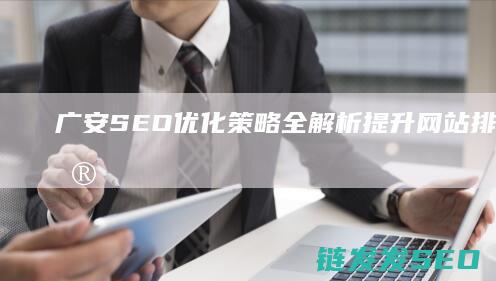 广安SEO优化策略全解析：提升网站排名的关键技巧 (广安网站优化)