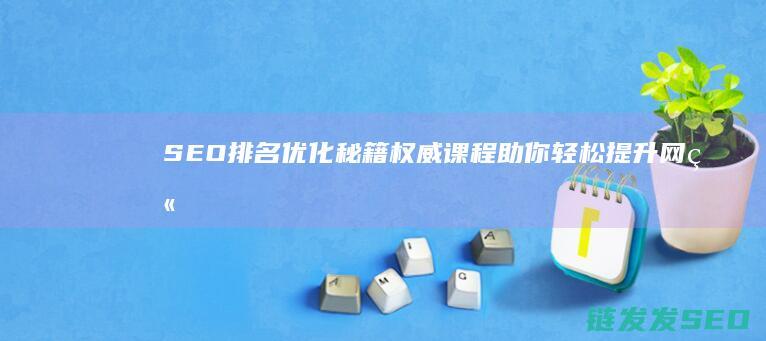 SEO排名优化秘籍：权威课程助你轻松提升网站排名 (SEO排名优化方法)