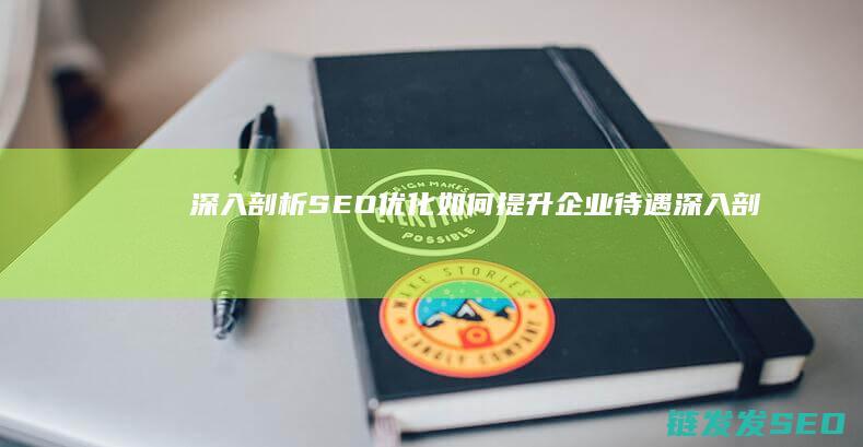 深入剖析SEO优化如何提升企业待遇 (深入剖析森林火灾事件)