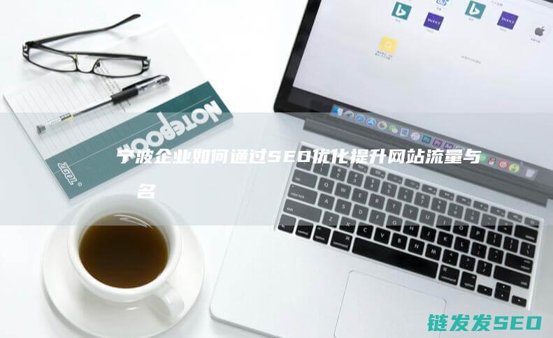 宁波企业如何通过SEO优化提升网站流量与排名？ (宁波企业如何申请破产)