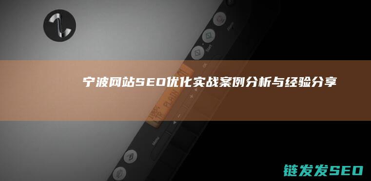 宁波网站SEO优化实战：案例分析与经验分享 (宁波网站设计公司)