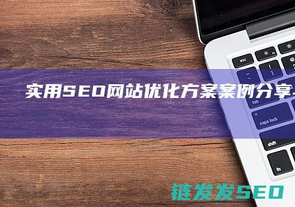 实用SEO网站优化方案：案例分享与经验总结 (seo必用工具)