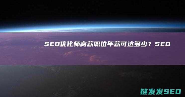 SEO优化师高薪职位：年薪可达多少？ (SEO优化师是什么)