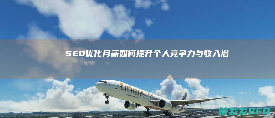 SEO优化月薪：如何提升个人竞争力与收入潜力 (seo 优化一个月费用)