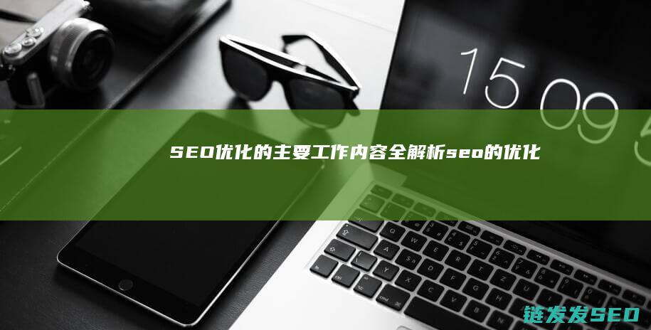 SEO优化的主要工作内容全解析 (seo的优化步骤)