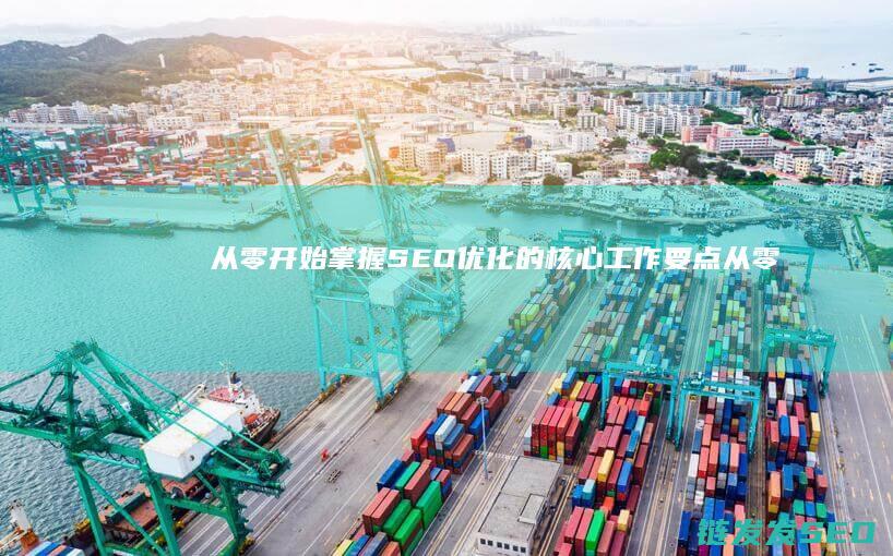 从零开始：掌握SEO优化的核心工作要点 (从零开始掌控废土 三十枚银币)