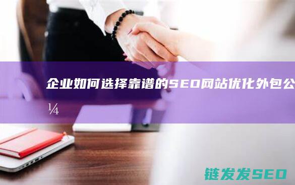 企业如何选择靠谱的SEO网站优化外包公司？ (企业如何选择供应商)