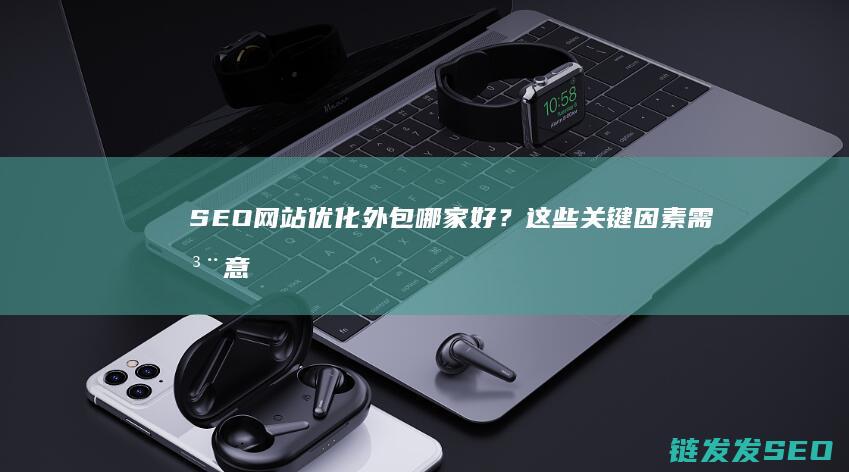 SEO优化哪家好？这些关键因素需注意