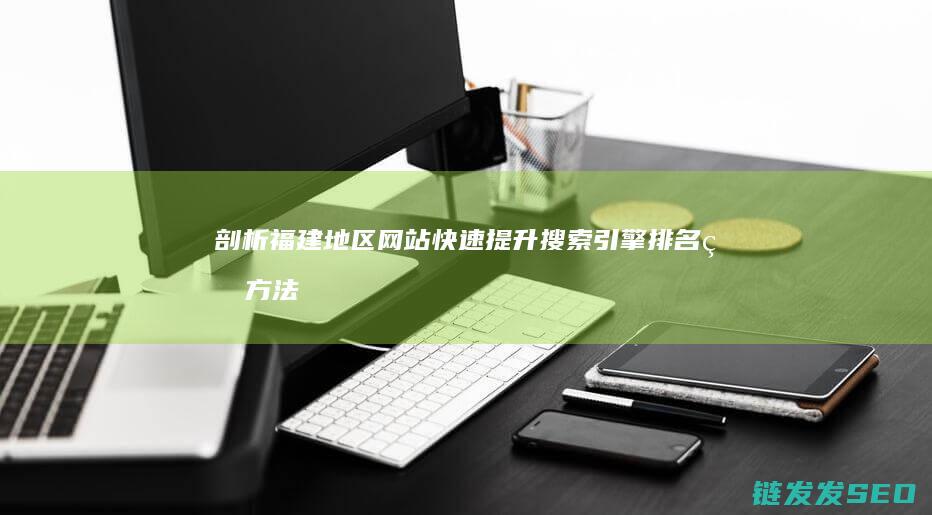 剖析福建地区网站快速提升搜索引擎排名的方法 (剖析福建地区的发展)