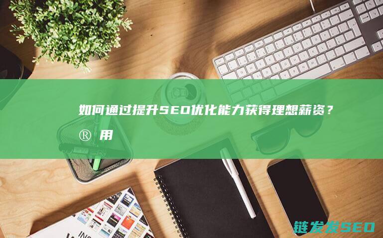 如何通过提升SEO优化能力获得理想薪资？实用指南 (如何通过提升人口素质来推动人口高质量发展)