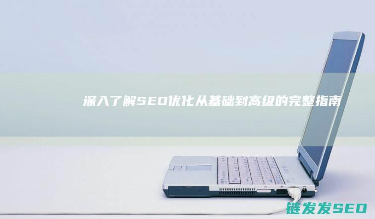 深入了解SEO优化：从基础到高级的完整指南 (深入了解色意思是什么)