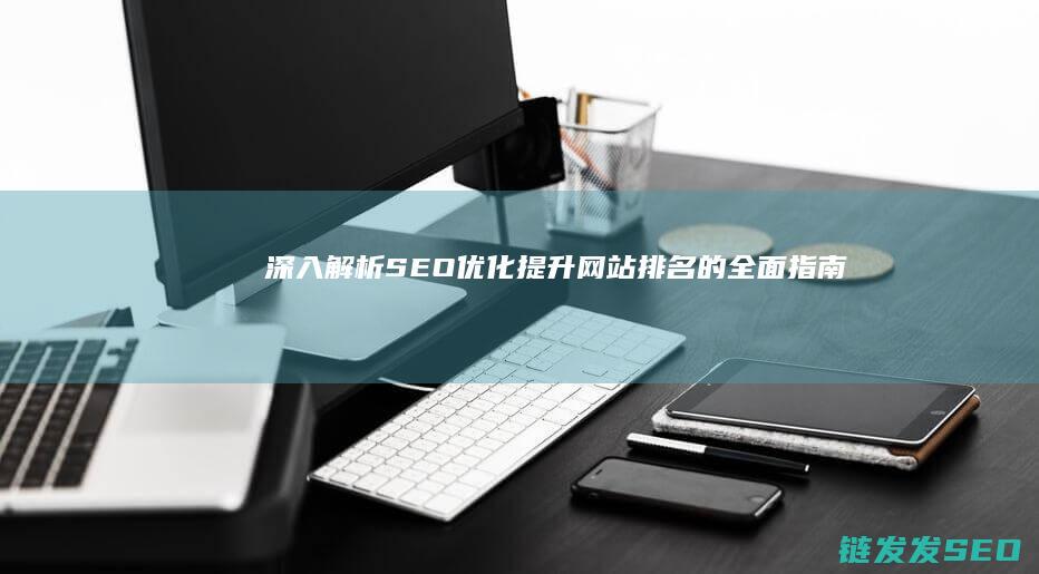 深入解析SEO优化：提升网站排名的全面指南 (深入解析sas电子版 百度网盘)