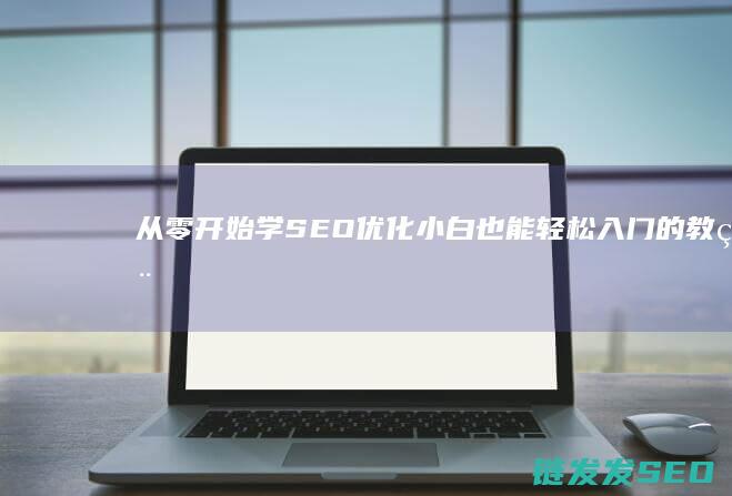 从零开始学SEO优化：小白也能轻松入门的教程 (从零开始学数学)