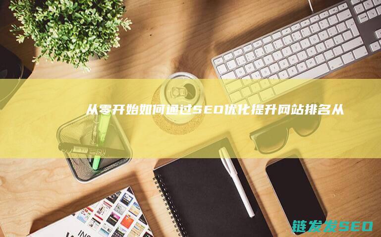 从零开始：如何通过SEO优化提升网站排名 (从零开始如何自学中医)