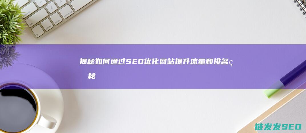 揭秘如何通过SEO优化网站提升流量和排名的秘密方法 (如何通过?)