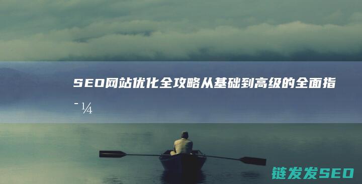 SEO网站优化全攻略：从基础到高级的全面指导 (seo网站优化软件)