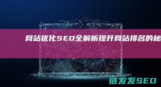 网站优化SEO全解析：提升网站排名的秘诀 (网站优化是啥意思)