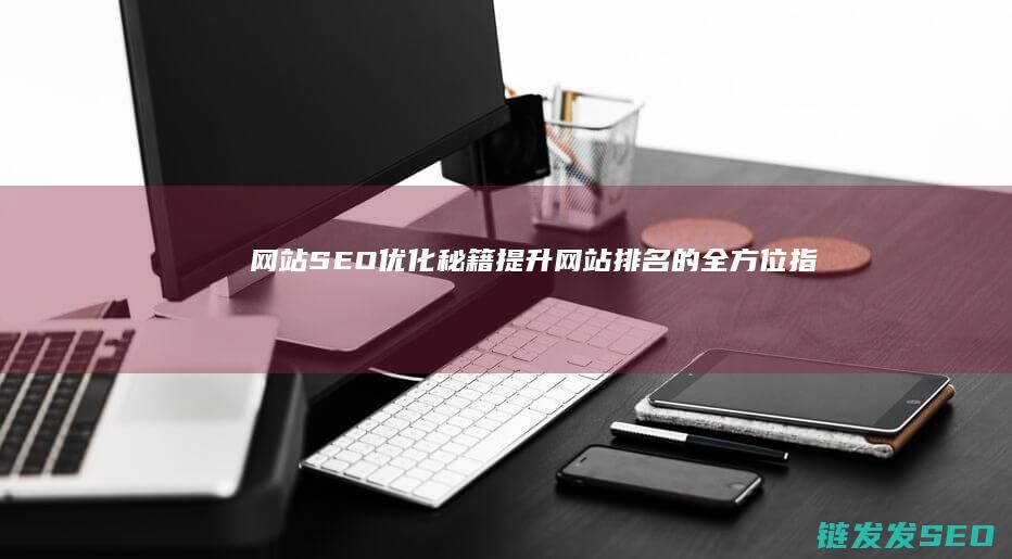 网站SEO优化秘籍：提升网站排名的全方位指南 (网站SEO优化排名)
