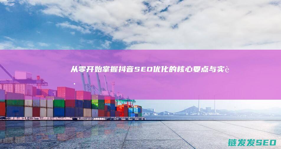 从零开始：掌握抖音SEO优化的核心要点与实践 (从零开始掌握交易法则)