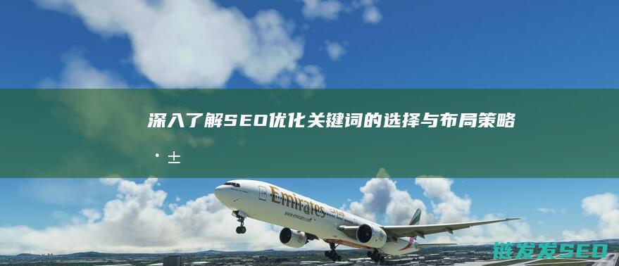 深入了解SEO优化关键词的选择与布局策略 (深入了解是啥意思)